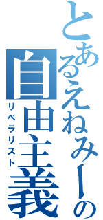 とあるえねみーの自由主義者（リベラリスト）