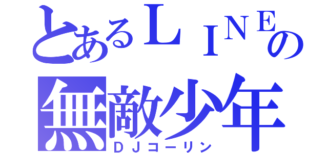 とあるＬＩＮＥの無敵少年（ＤＪコーリン）