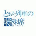 とある列車の特殊席（カーペット）