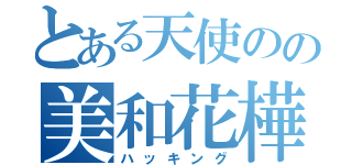 とある天使のの美和花樺（ハッキング）