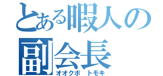 とある暇人の副会長（オオクボ　トモキ）