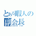 とある暇人の副会長（オオクボ　トモキ）