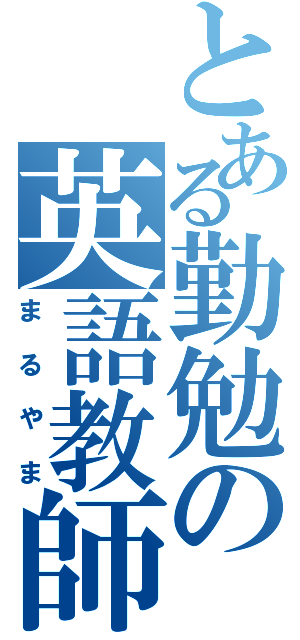 とある勤勉の英語教師（まるやま）