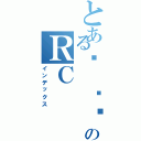 とある⋈ 瑄ㄦのＲＣⅡ（インデックス）