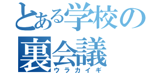 とある学校の裏会議（ウラカイギ）