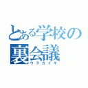 とある学校の裏会議（ウラカイギ）