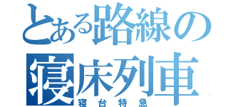 とある路線の寝床列車（寝台特急）