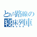 とある路線の寝床列車（寝台特急）