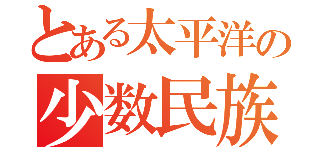 とある太平洋の少数民族（）