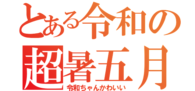 とある令和の超暑五月（令和ちゃんかわいい）