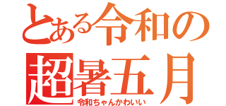 とある令和の超暑五月（令和ちゃんかわいい）