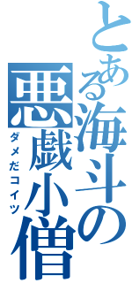 とある海斗の悪戯小僧（ダメだコイツ）