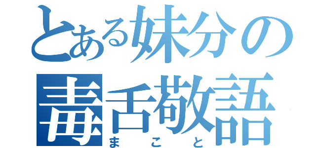 とある妹分の毒舌敬語（まこと）