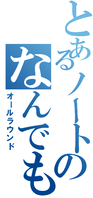 とあるノートのなんでもあり（オールラウンド）