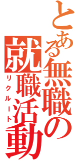 とある無職の就職活動Ⅱ（リクルート）