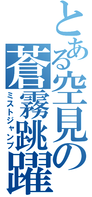 とある空見の蒼霧跳躍（ミストジャンプ）