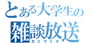 とある大学生の雑談放送（カミマミタ）