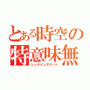 とある時空の特意味無（シュタインズゲート）