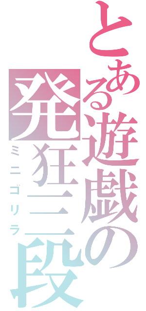 とある遊戯の発狂三段（ミニゴリラ）