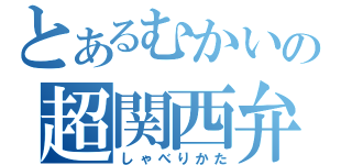 とあるむかいの超関西弁（しゃべりかた）