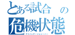 とある試合 の危機状態（アドバンテージレシーバー）