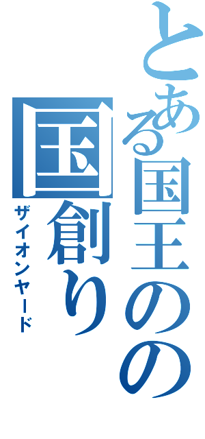 とある国王のの国創り（ザイオンヤード）