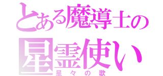 とある魔導士の星霊使い（星々の歌）