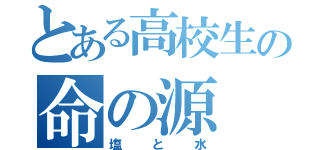 とある高校生の命の源（塩と水）