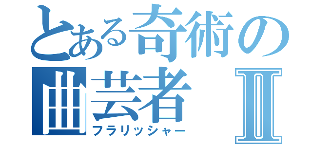 とある奇術の曲芸者Ⅱ（フラリッシャー）