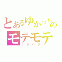 とあるゆかっちのモテモテ放送（コクハク）