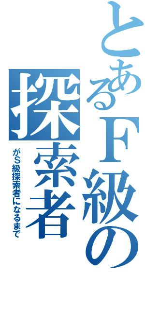 とあるＦ級の探索者（がＳ級探索者になるまで）