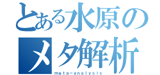 とある水原のメタ解析（ｍｅｔａ－ａｎａｌｙｓｉｓ）