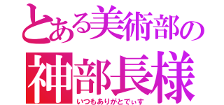 とある美術部の神部長様（いつもありがとでぃす）