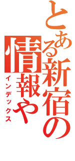 とある新宿の情報や（インデックス）