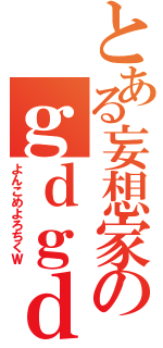 とある妄想家のｇｄｇｄ日記（よんこめよろちくＷ）