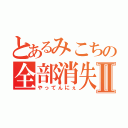 とあるみこちの全部消失Ⅱ（やってんにぇ）