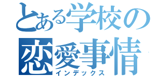 とある学校の恋愛事情（インデックス）