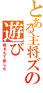 とある主将ズの遊び（暇をもて余した）