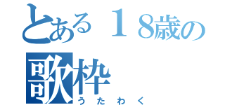 とある１８歳の歌枠（うたわく）