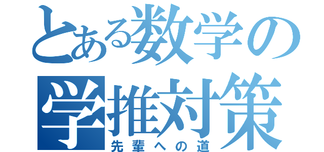 とある数学の学推対策（先輩への道）