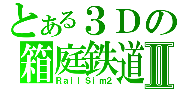 とある３Ｄの箱庭鉄道Ⅱ（ＲａｉｌＳｉｍ２）