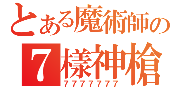 とある魔術師の７樣神槍（７７７７７７７）