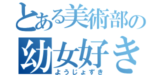 とある美術部の幼女好き（ようじょずき）