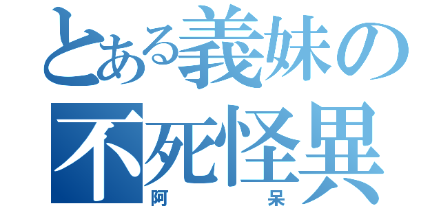 とある義妹の不死怪異（阿呆）