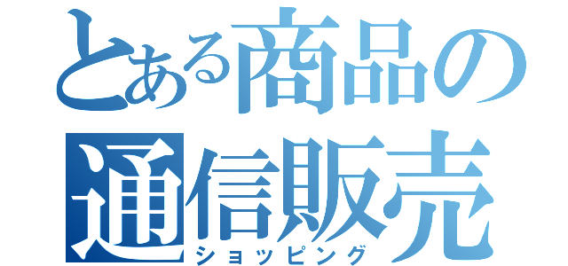 とある商品の通信販売（ショッピング）