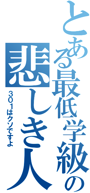 とある最低学級の悲しき人Ⅱ（３０１はクソですよ）