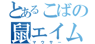 とあるこばの鼠エイム（マウサー）