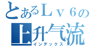 とあるＬｖ６の上升气流（インデックス）