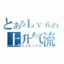 とあるＬｖ６の上升气流（インデックス）