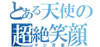 とある天使の超絶笑顔（マジ天使）